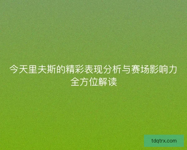 今天里夫斯的精彩表现分析与赛场影响力全方位解读