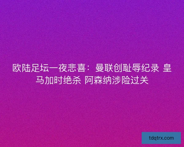 欧陆足坛一夜悲喜：曼联创耻辱纪录 皇马加时绝杀 阿森纳涉险过关