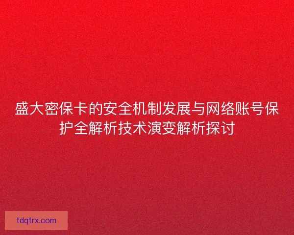 盛大密保卡的安全机制发展与网络账号保护全解析技术演变解析探讨 盛大密保卡的安全机制发展与网络账号保护全解析技术演变解析探讨