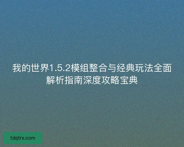 我的世界1.5.2模组整合与经典玩法全面解析指南深度攻略宝典