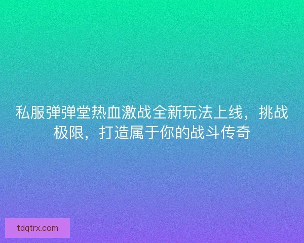 私服弹弹堂热血激战全新玩法上线,挑战极限,打造属于你的战斗传奇 私服弹弹堂热血激战全新玩法上线,挑战极限,打造属于你的战斗传奇