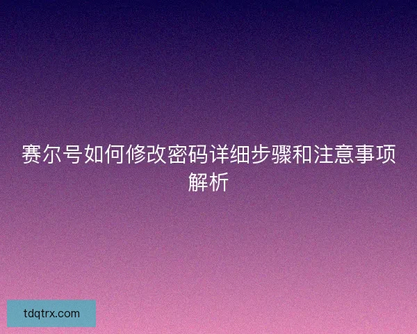 赛尔号如何修改密码详细步骤和注意事项解析 赛尔号如何修改密码详细步骤和注意事项解析