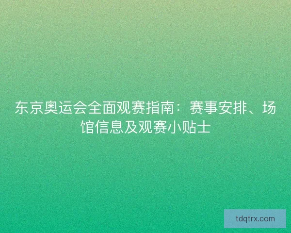 东京奥运会全面观赛指南:赛事安排、场馆信息及观赛小贴士 东京奥运会全面观赛指南:赛事安排、场馆信息及观赛小贴士