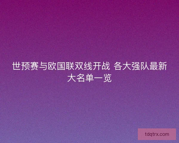 世预赛与欧国联双线开战 各大强队最新大名单一览