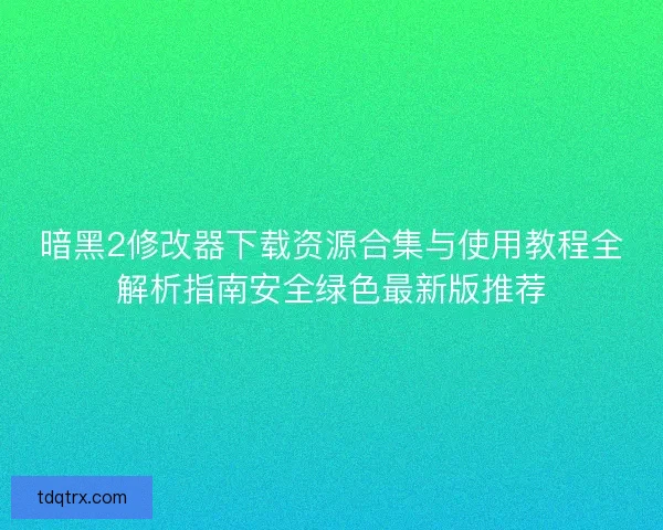 暗黑2修改器下载资源合集与使用教程全解析指南安全绿色最新版推荐 暗黑2修改器下载资源合集与使用教程全解析指南安全绿色最新版推荐